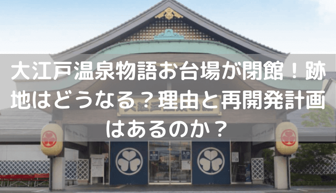 大江戸温泉物語お台場が閉館 跡地はどうなる 理由と再開発計画はあるのか セロリのひとりごと